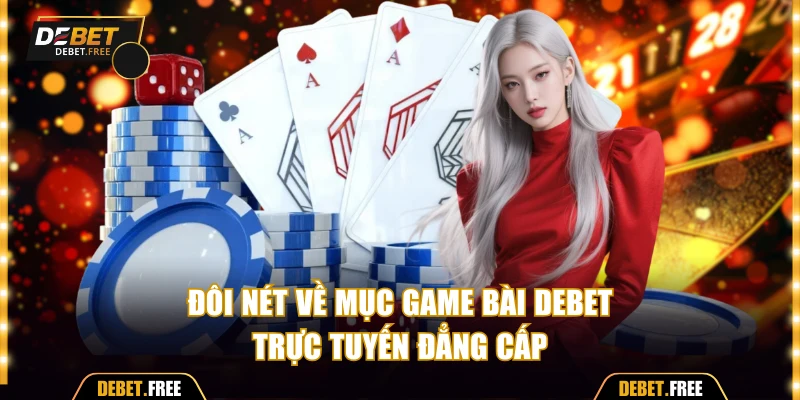 Đôi nét về mục game bài Debet trực tuyến đẳng cấp