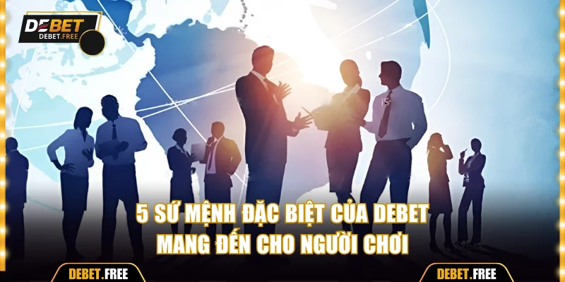 Giới thiệu Debet và 5 sứ mệnh đặc biệt
