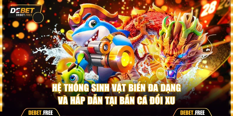 Hệ thống sinh vật biển đa dạng và hấp dẫn tại bắn cá đổi xu