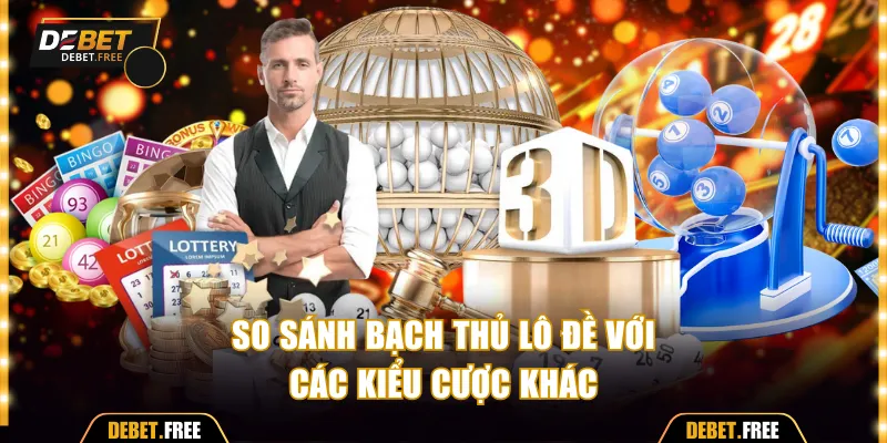 So sánh bạch thủ lô đề với các kiểu cược khác