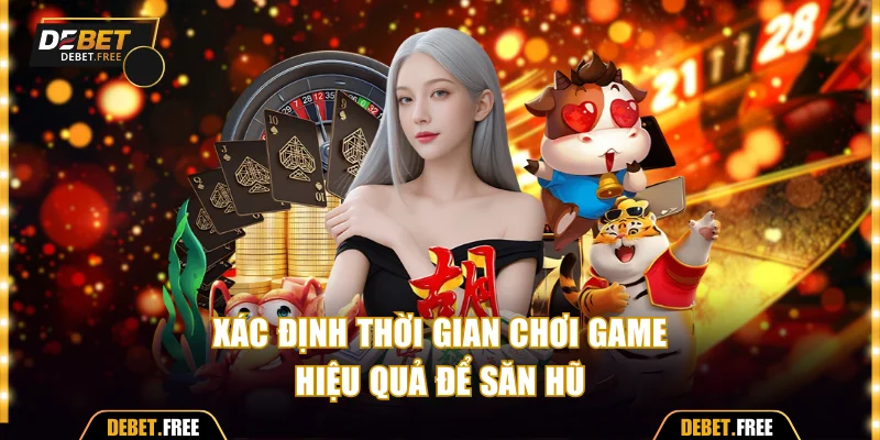 Xác định thời gian chơi game hiệu quả để săn hũ
